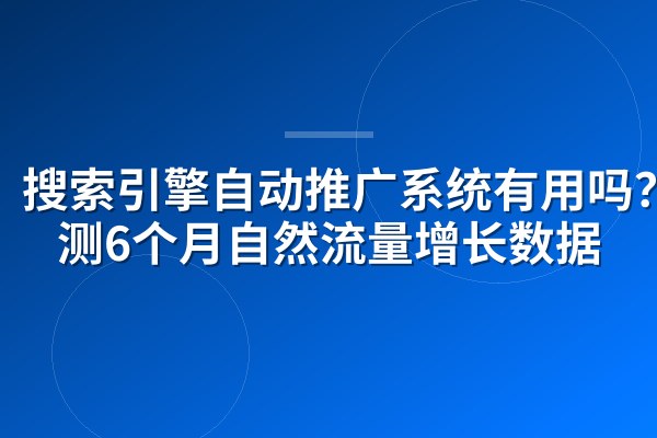 搜索引擎自动推广系统有用吗？实测6个月自然流量增长数据
