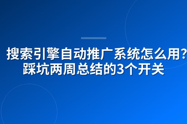 搜索引擎自动推广系统怎么用？我踩坑两周总结的3个开关