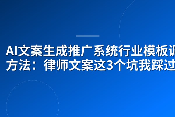 AI文案生成推广系统行业模板调用方法：律师文案这3个坑我踩过