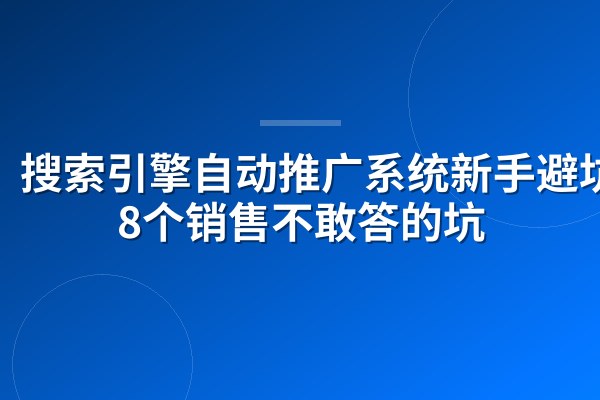 搜索引擎自动推广系统新手避坑:8个销售不敢答的坑
