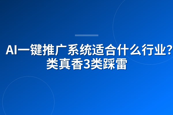 AI一键推广系统适合什么行业?5类真香3类踩雷