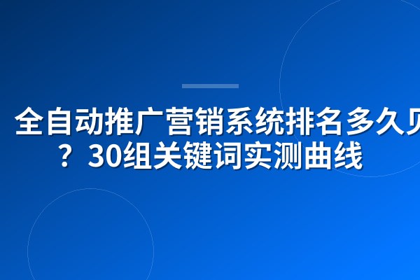 全自动推广营销系统排名多久见效？30组关键词实测曲线