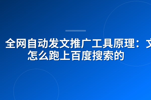 全网自动发文推广工具原理:文章怎么跑上百度搜索的