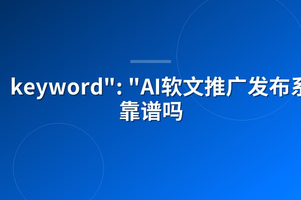 keyword": "AI软文推广发布系统靠谱吗