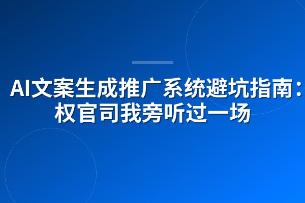 AI文案生成推广系统避坑指南：版权官司我旁听过一场